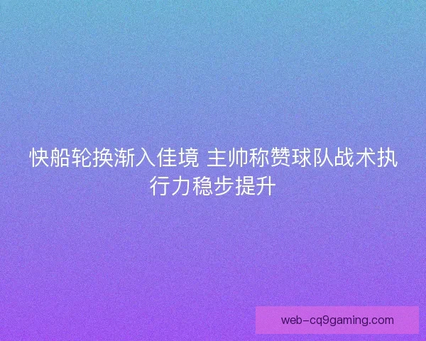 快船轮换渐入佳境 主帅称赞球队战术执行力稳步提升